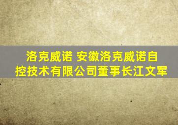 洛克威诺 安徽洛克威诺自控技术有限公司董事长江文军